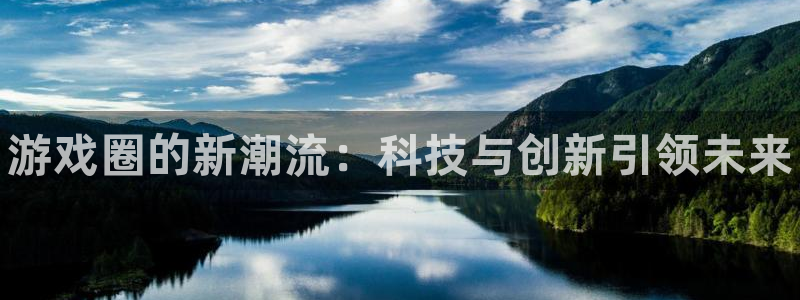 鼎点娱乐平台登录：游戏圈的新潮流：科技与创新引领未来
