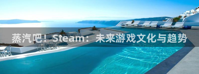 鼎点娱乐下载链接：蒸汽吧！Steam：未来游戏文化与趋势