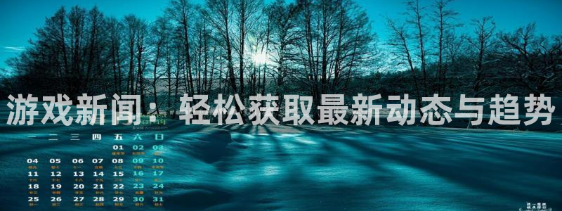 鼎点娱乐4招商：游戏新闻：轻松获取最新动态与趋势