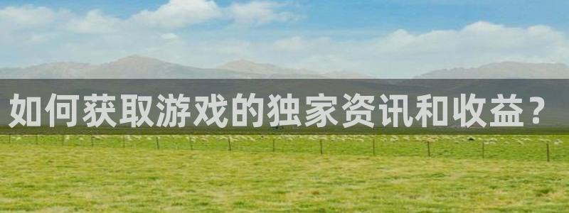 鼎点娱乐平台登录：如何获取游戏的独家资讯和收益？
