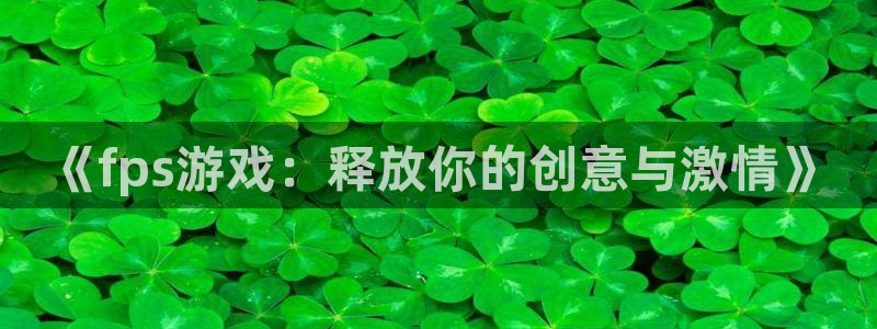 鼎点娱乐4开户：《fps游戏：释放你的创意与激情》